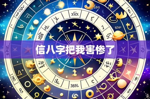 信八字把我害惨了