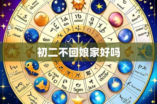 初二不回娘家好吗