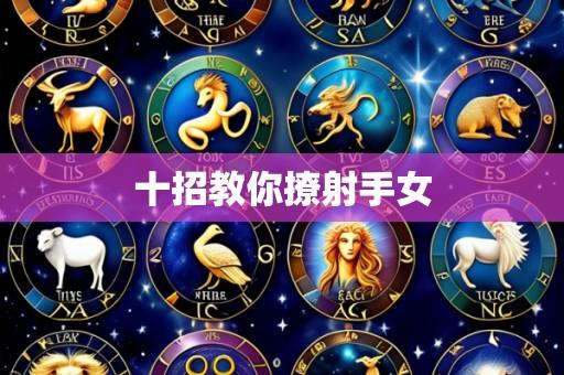 十招教你撩射手女