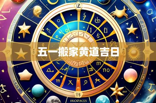 五一搬家黄道吉日