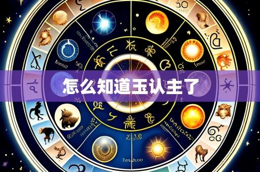 怎么知道玉认主了