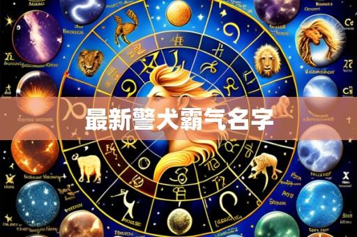 最新警犬霸气名字