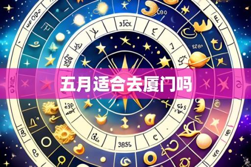 五月适合去厦门吗