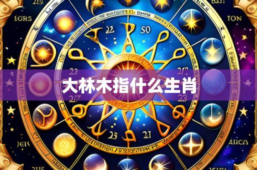 大林木指什么生肖