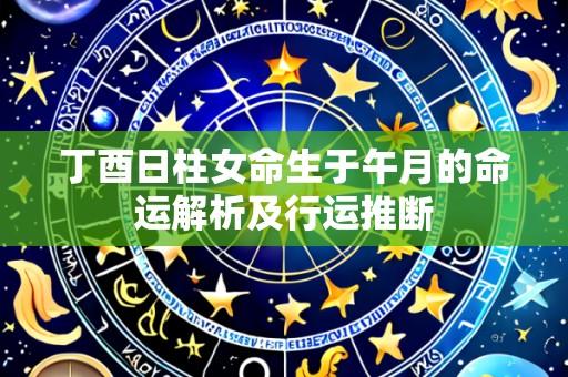 丁酉日柱女命生于午月的命运解析及行运推断