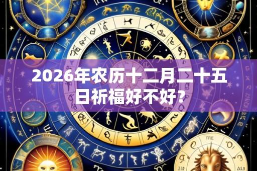 2026年农历十二月二十五日祈福好不好？