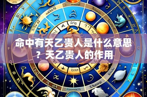 命中有天乙贵人是什么意思?天乙贵人的作用