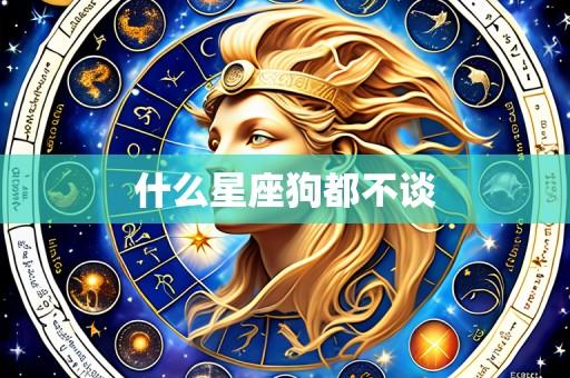 什么星座狗都不谈
