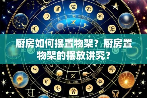 厨房如何摆置物架？厨房置物架的摆放讲究？
