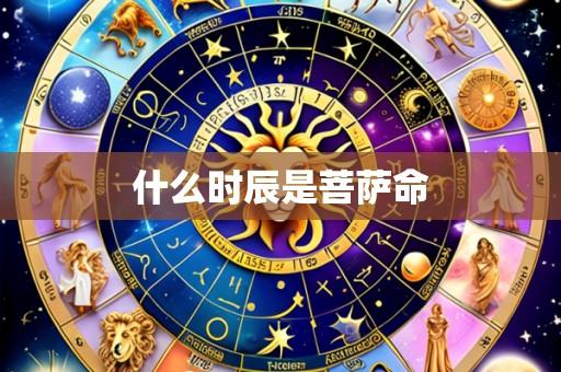 什么时辰是菩萨命