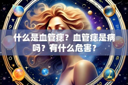 什么是血管痣?血管痣是病吗?有什么危害?