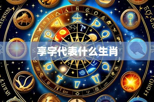 享字代表什么生肖