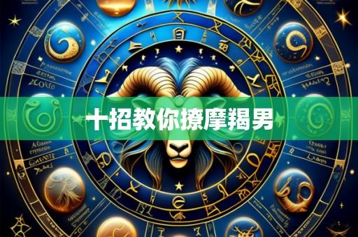 十招教你撩摩羯男