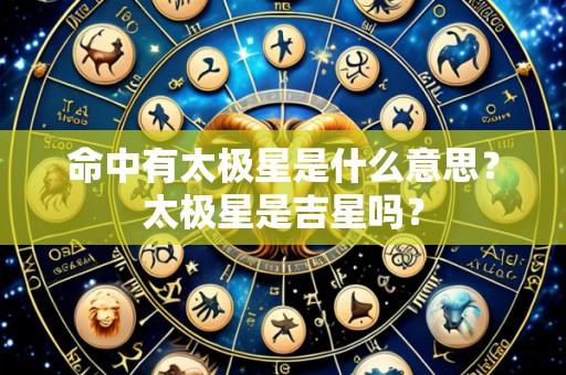 命中有太极星是什么意思？太极星是吉星吗？