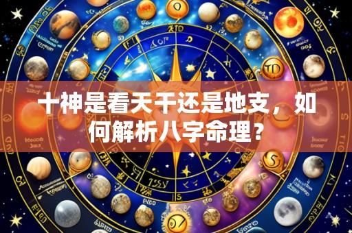 十神是看天干还是地支,如何解析八字命理?