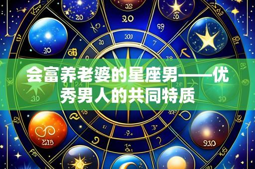会富养老婆的星座男——优秀男人的共同特质
