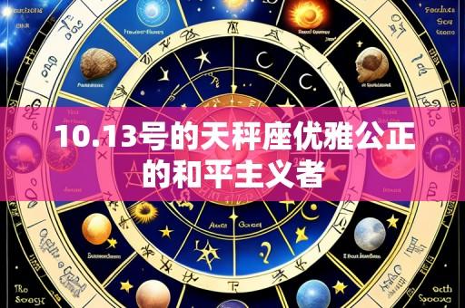 10.13号的天秤座优雅公正的和平主义者