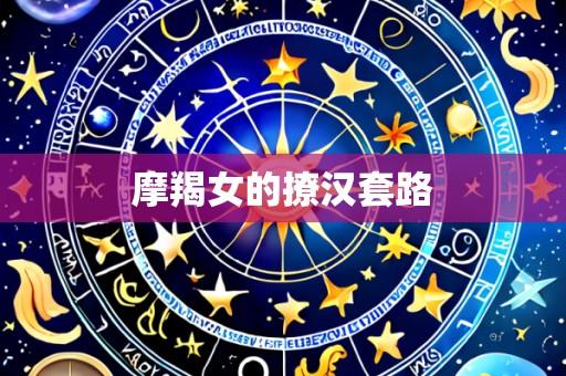 摩羯女的撩汉套路