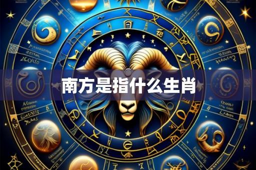 南方是指什么生肖