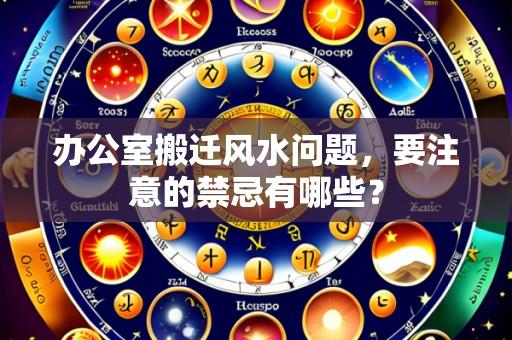 办公室搬迁风水问题，要注意的禁忌有哪些？