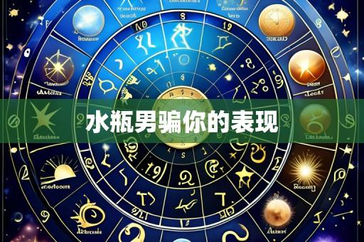 水瓶男骗你的表现