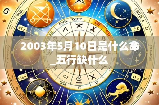 2003年5月10日是什么命_五行缺什么