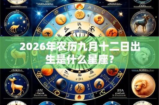 2026年农历九月十二日出生是什么星座?