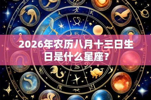 2026年农历八月十三日生日是什么星座?