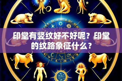 印堂有竖纹好不好呢？印堂的纹路象征什么？