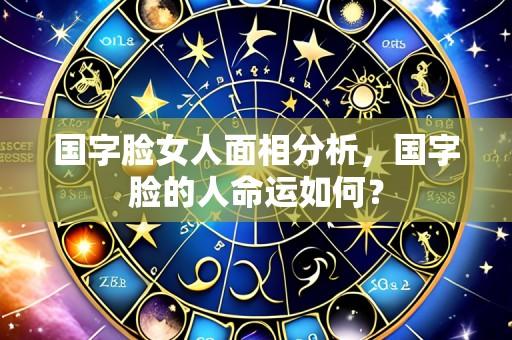 国字脸女人面相分析，国字脸的人命运如何？