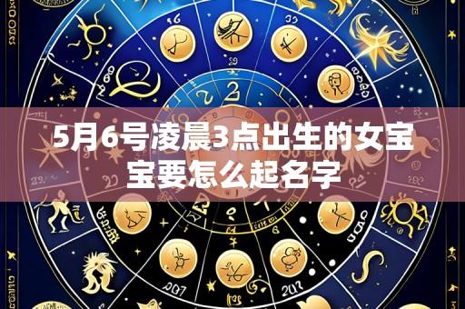 5月6号凌晨3点出生的女宝宝要怎么起名字