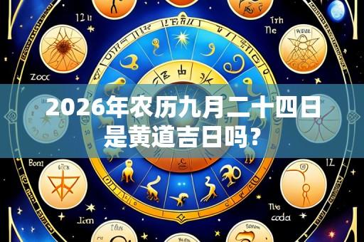 2026年农历九月二十四日是黄道吉日吗?