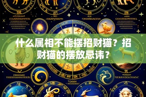 什么属相不能摆招财猫?招财猫的摆放忌讳?