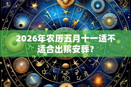 2026年农历五月十一适不适合出殡安葬?