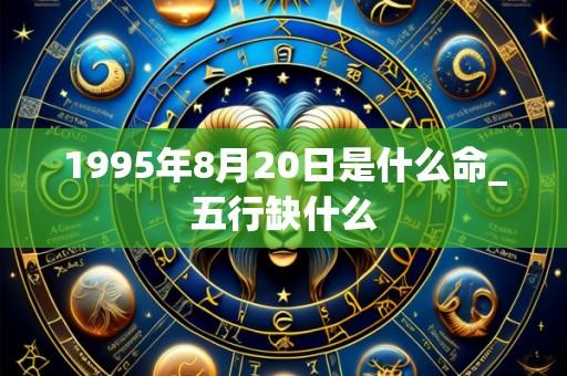 1995年8月20日是什么命_五行缺什么
