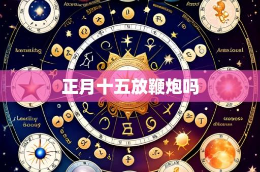 正月十五放鞭炮吗