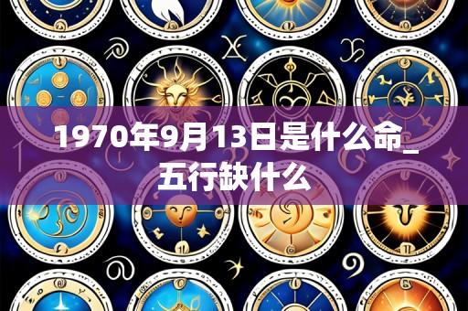 1970年9月13日是什么命_五行缺什么