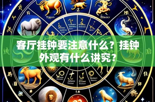 客厅挂钟要注意什么?挂钟外观有什么讲究?