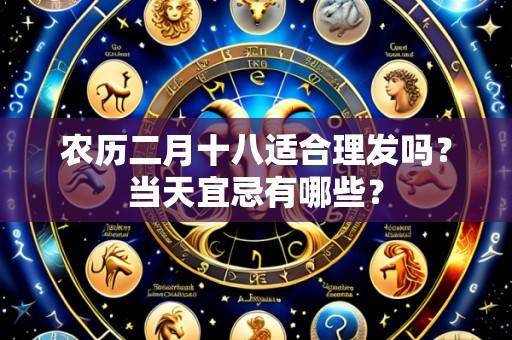 农历二月十八适合理发吗?当天宜忌有哪些?