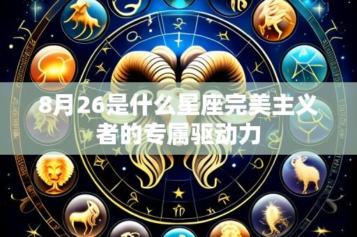 8月26是什么星座完美主义者的专属驱动力