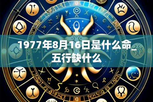 1977年8月16日是什么命_五行缺什么