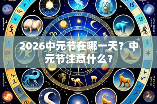 2026中元节在哪一天？中元节注意什么？