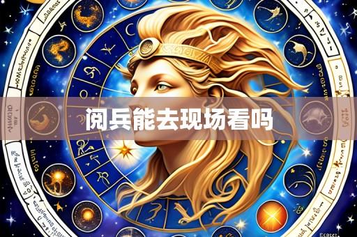 阅兵能去现场看吗