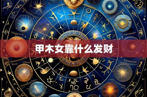 甲木女靠什么发财