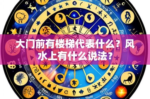 大门前有楼梯代表什么?风水上有什么说法?