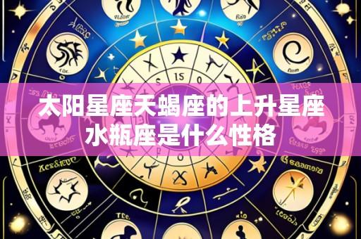 太阳星座天蝎座的上升星座水瓶座是什么性格
