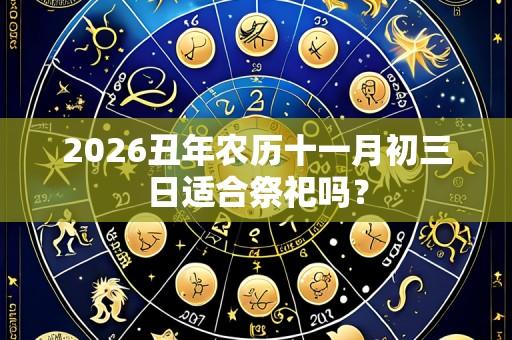 2026丑年农历十一月初三日适合祭祀吗?