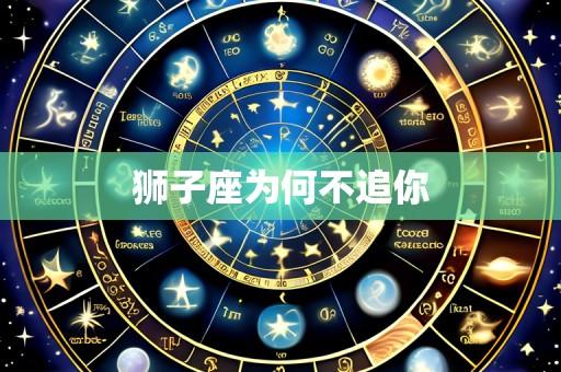 狮子座为何不追你