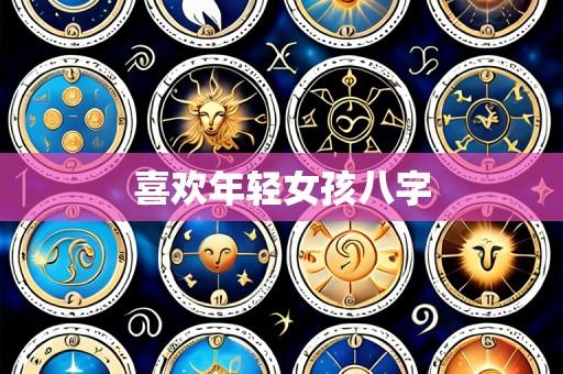 喜欢年轻女孩八字