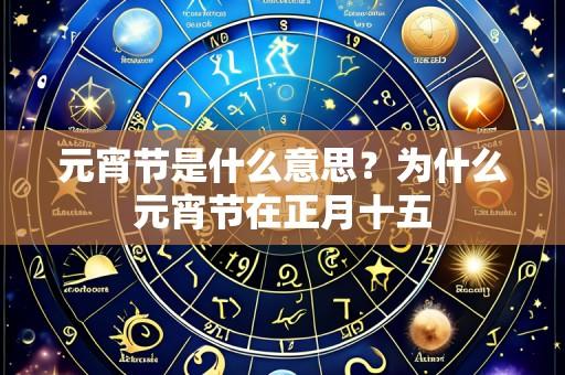 元宵节是什么意思？为什么元宵节在正月十五